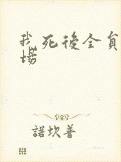 我死后全员火葬场