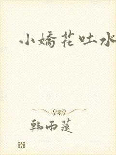 小娇花吐水h