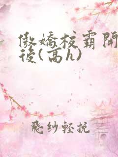 傲娇校霸开荤以后(高h)