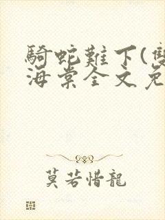 骑蛇难下(双)海棠全文免费阅读