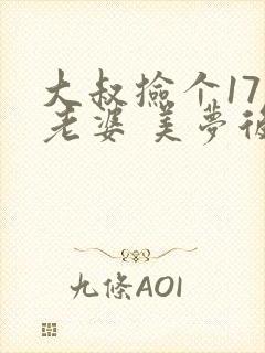 大叔捡个17岁老婆 美梦后却想哭