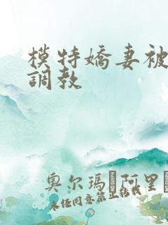 模特娇妻被赵总调教