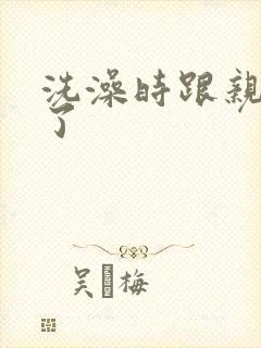 洗澡时跟亲女伦了