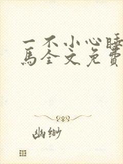 一不小心睡了竹马全文免费阅读