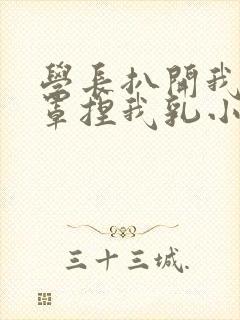 学长扒开我的乳罩捏我乳小说