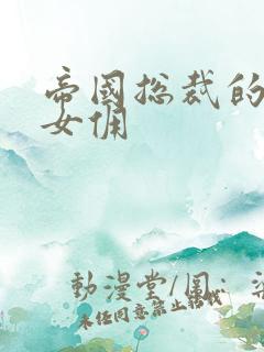 帝国总裁的冲喜女佣