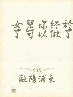 女儿你终于长大了可以做了