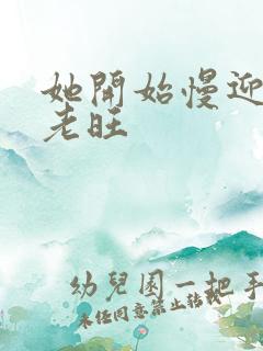 她开始慢迎迎合老旺