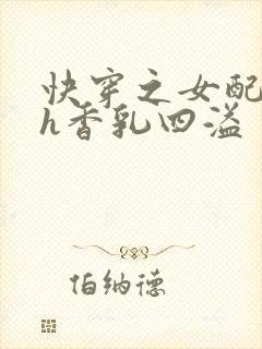 快穿之女配奶汁h香乳四溢