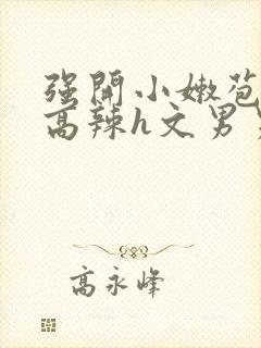 强开小嫩苞h文高辣h文男男