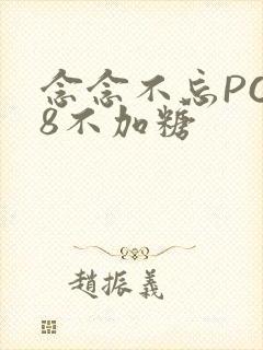念念不忘PO18不加糖
