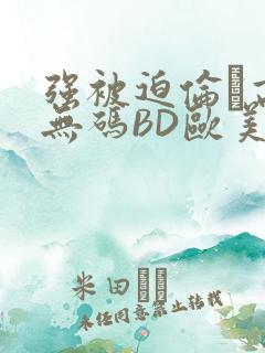 强被迫伦姧高潮无码BD欧美视频