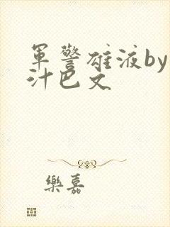 军警雄液by肉汁巴文