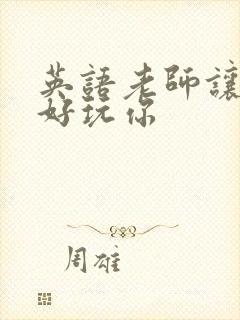 英语老师让我好好玩你