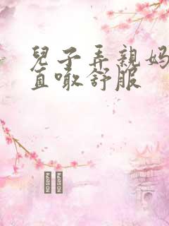 儿子弄亲妈老妈直喊舒服