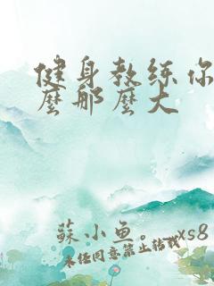 健身教练你的怎么那么大