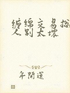 缠绵交易总裁大人别太坏