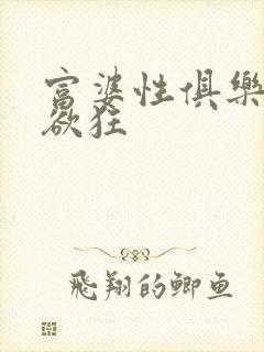 富婆性俱乐部纵欲狂