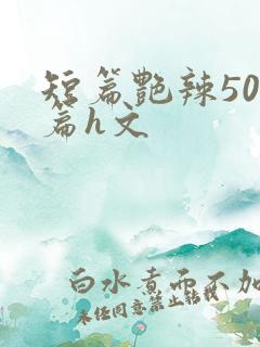 短篇艳辣500篇h文