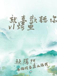 就喜欢听你叫1v1烤鱼