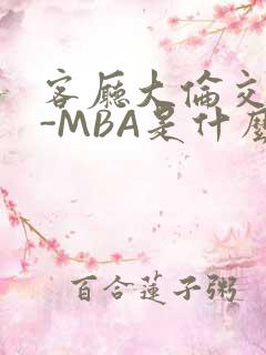 客厅大伦交侩H-MBA是什么