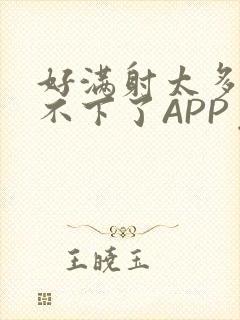 好满射太多了装不下了APP免费