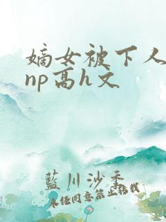嫡女被下人凌虐np高h文