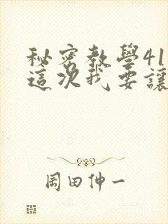 秘密教学41话这次我要让