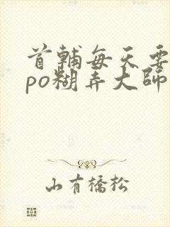 首辅每天要不够po糊弄大师