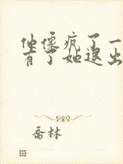 他像疯了一样占有了她退出