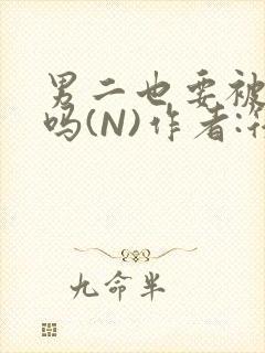 男二也要被爆炒吗(N)作者:筏喻