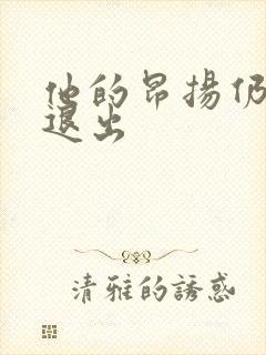 他的昂扬仍不肯退出