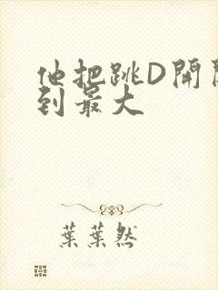 他把跳D开关开到最大