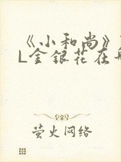 《小和尚》TXL金银花在哪里看