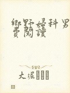 乡野妇科男医免费阅读