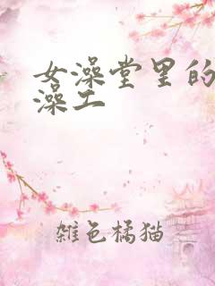 女澡堂里的男搓澡工