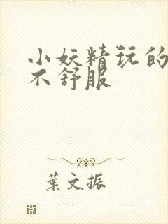 小妖精玩的你舒不舒服