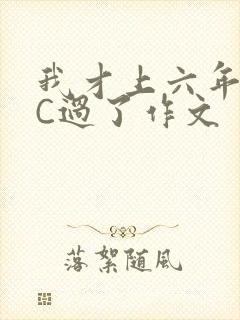我才上六年级就C过了作文