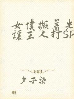 女仆撅着光屁股让主人打SP