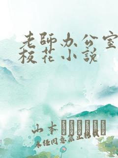 老师办公室狂肉校花小说