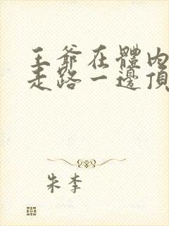 王爷在体内一边走路一边顶