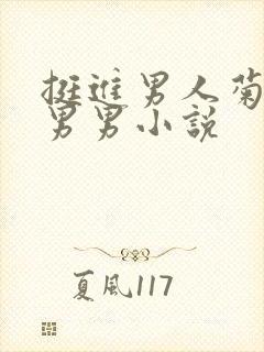 挺进男人菊宿舍男男小说