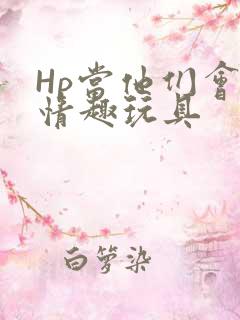 Hp当他们会用情趣玩具