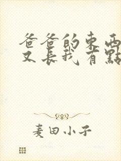 爸爸的东西又大又长我有点疼