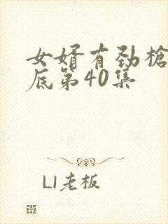 女婿有劲枪枪到底第40集