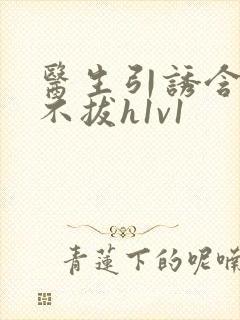 医生引诱含整夜不拔h1v1