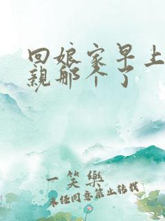 回娘家早上和父亲那个了