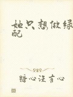 她只想做绿茶女配