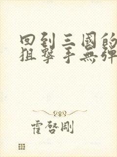 回到三国的特种狙击手无弹窗