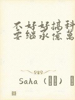 不好好搞科研就要继承亿万家产